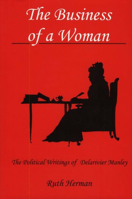 The Business of a Woman : The Political Writings of Delarivier Manley