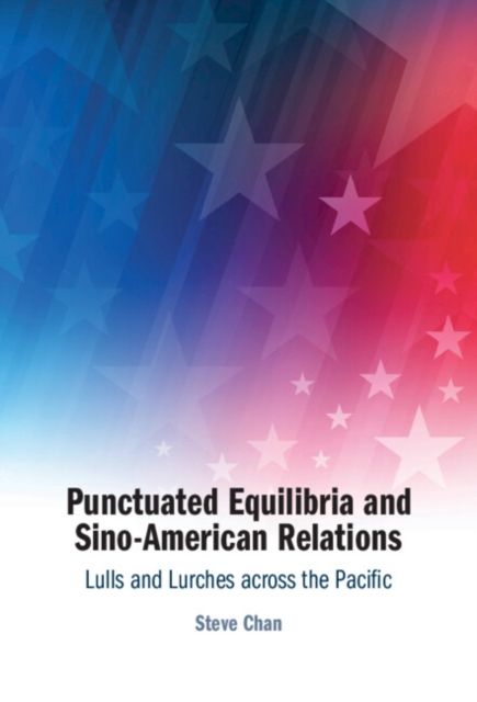 Punctuated Equilibria and Sino-American Relations : Lulls and Lurches across the Pacific