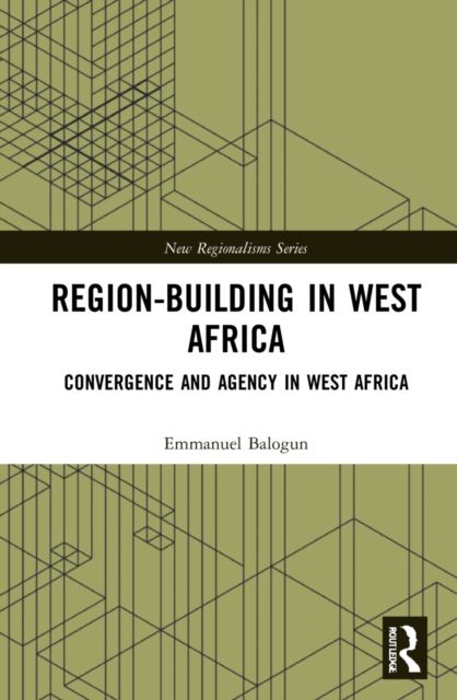 Region-Building in West Africa : Convergence and Agency in ECOWAS