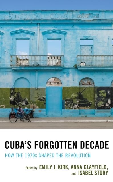 Cuba's Forgotten Decade : How the 1970s Shaped the Revolution