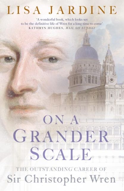 On a Grander Scale : The Outstanding Career of Sir Christopher Wren