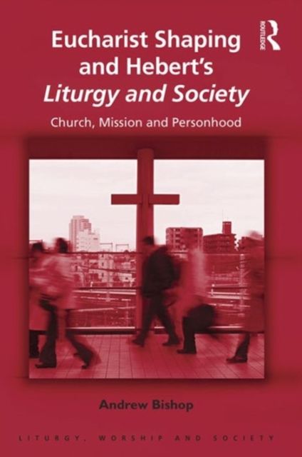 Eucharist Shaping and Hebert’s Liturgy and Society : Church, Mission and Personhood