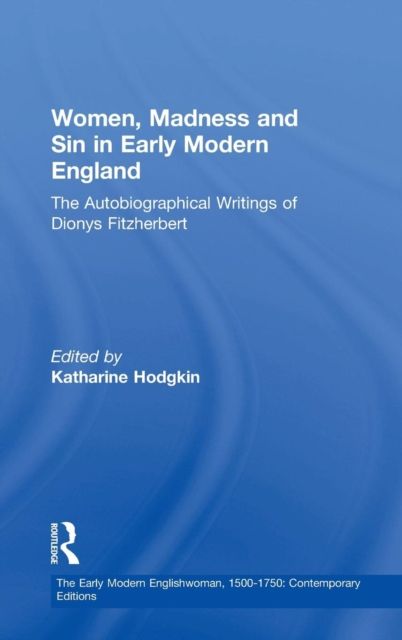Women, Madness and Sin in Early Modern England : The Autobiographical Writings of Dionys Fitzherbert