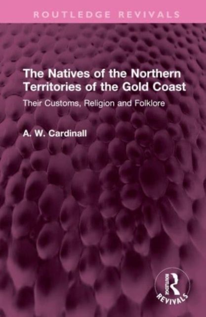 The Natives of the Northern Territories of the Gold Coast : Their Customs, Religion and Folklore