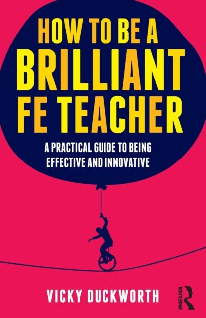 How to be a Brilliant FE Teacher : A practical guide to being effective and innovative