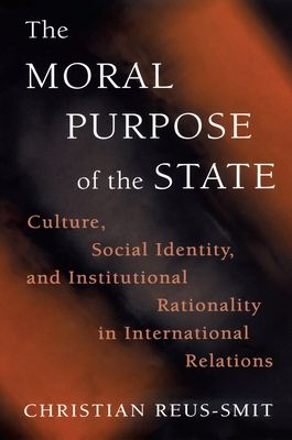 The Moral Purpose of the State : Culture, Social Identity, and Institutional Rationality in International Relations