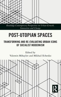Post-Utopian Spaces : Transforming and Re-Evaluating Urban Icons of Socialist Modernism