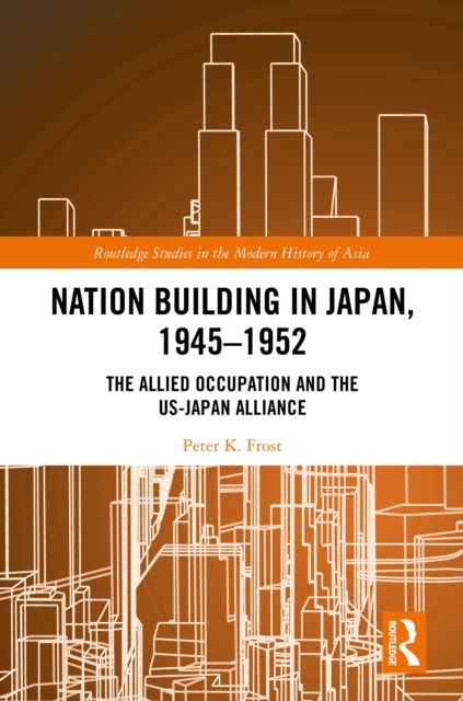 Nation Building in Japan, 1945–1952 : The Allied Occupation and the US-Japan Alliance