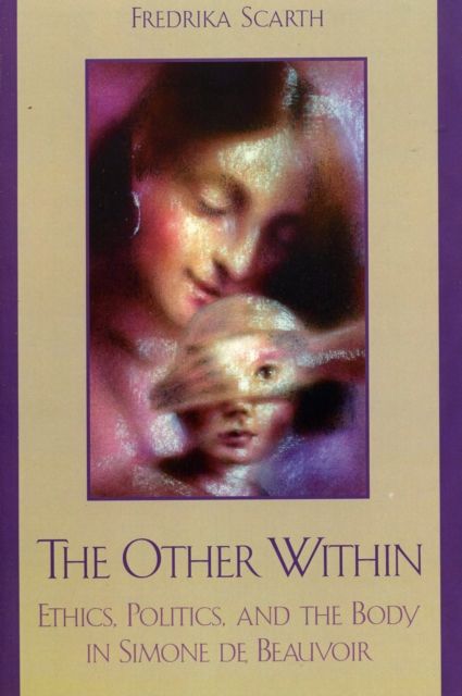 The Other Within : Ethics, Politics, and the Body in Simone de Beauvoir