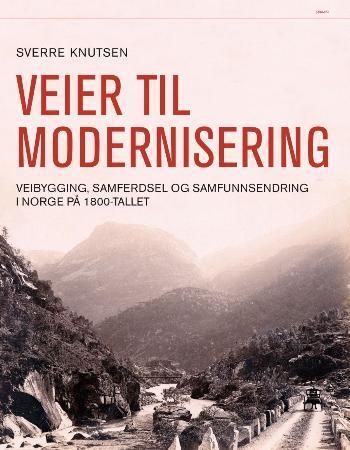 Veier til modernisering : veibygging, samferdsel og samfunnsendring i Norge på 1800-tallet