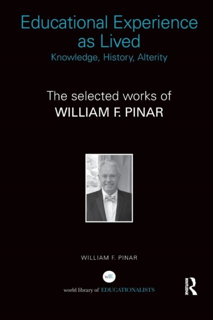 Educational Experience as Lived: Knowledge, History, Alterity : The Selected Works of William F. Pinar