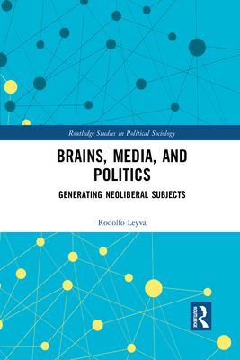 Brains, Media and Politics : Generating Neoliberal Subjects