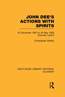 John Dee's Actions with Spirits (Volumes 1 and 2) : 22 December 1581 to 23 May 1583