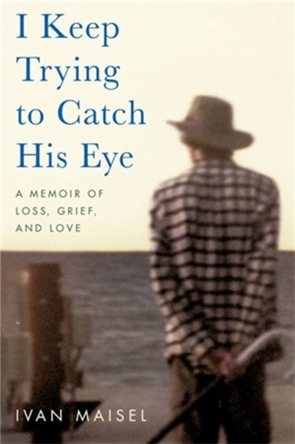 I Keep Trying to Catch His Eye : A Memoir of Loss, Grief, and Love