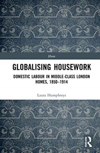 Globalising Housework : Domestic Labour in Middle-class London Homes,1850-1914