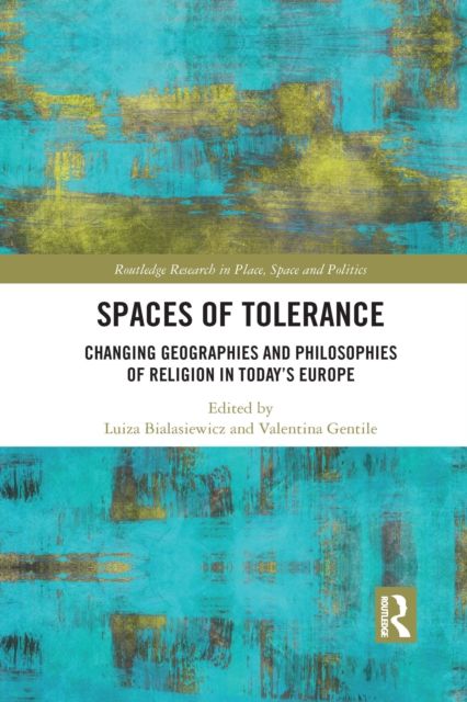 Spaces of Tolerance : Changing Geographies and Philosophies of Religion in Today’s Europe
