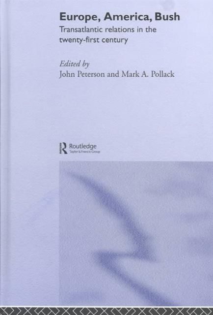Europe, America, Bush : Transatlantic Relations in the Twenty-First Century