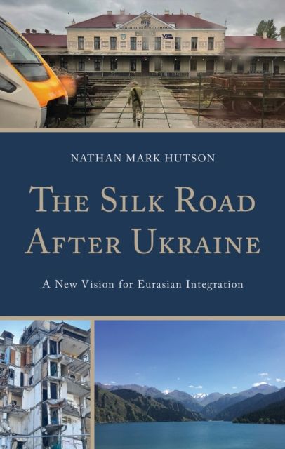 The Silk Road After Ukraine : A New Vision for Eurasian Integration
