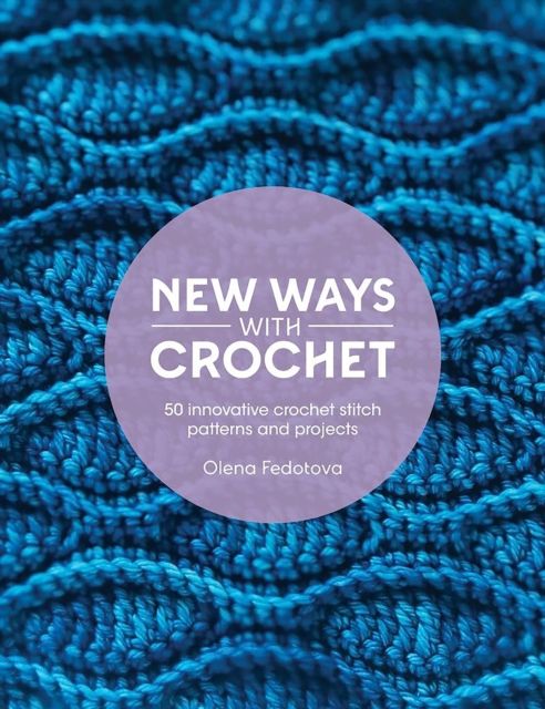 New Ways with Crochet : 50 Innovative Crochet Stitch Patterns and Projects