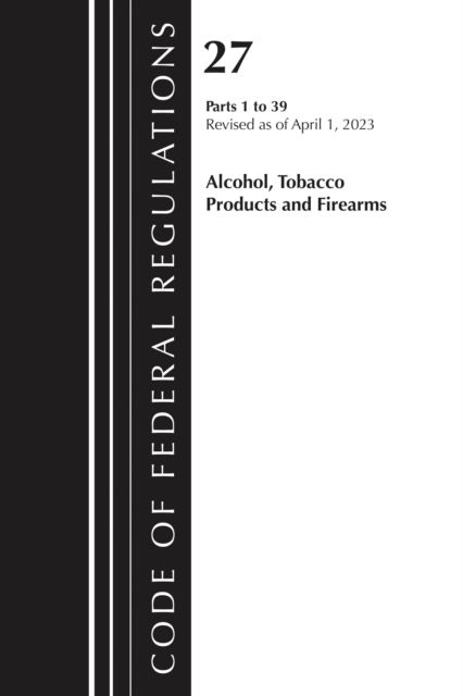 Code of Federal Regulations, Title 27 Alcohol Tobacco Products and Firearms 1-39, 2023