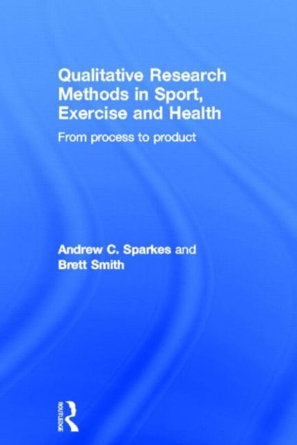 Qualitative Research Methods in Sport, Exercise and Health : From Process to Product