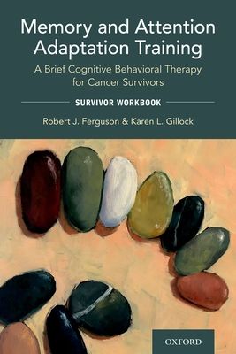 Memory and Attention Adaptation Training : A Brief Cognitive Behavioral Therapy for Cancer Survivors: Survivor Workbook