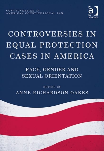 Controversies in Equal Protection Cases in America : Race, Gender and Sexual Orientation