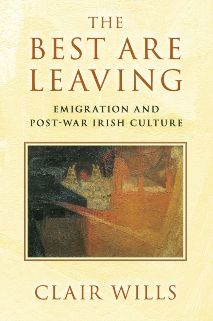 The Best Are Leaving : Emigration and Post-War Irish Culture