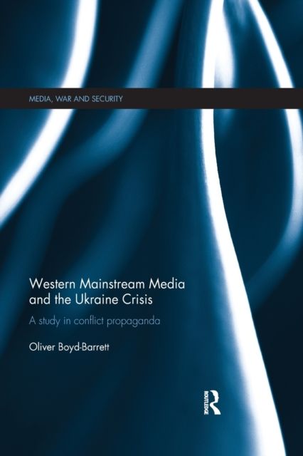 Western Mainstream Media and the Ukraine Crisis : A Study in Conflict Propaganda