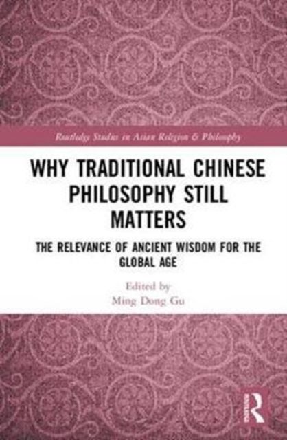 Why Traditional Chinese Philosophy Still Matters : The Relevance of Ancient Wisdom for the Global Age