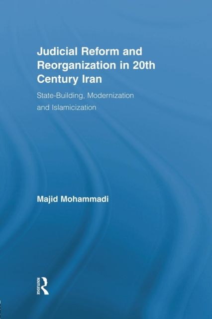 Judicial Reform and Reorganization in 20th Century Iran : State-Building, Modernization and Islamicization