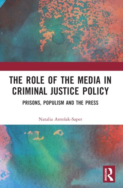 The Role of the Media in Criminal Justice Policy : Prisons, Populism and the Press