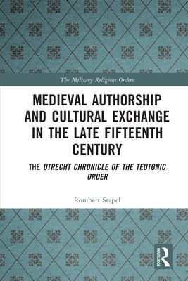 Medieval Authorship and Cultural Exchange in the Late Fifteenth Century : The Utrecht Chronicle of the Teutonic Order