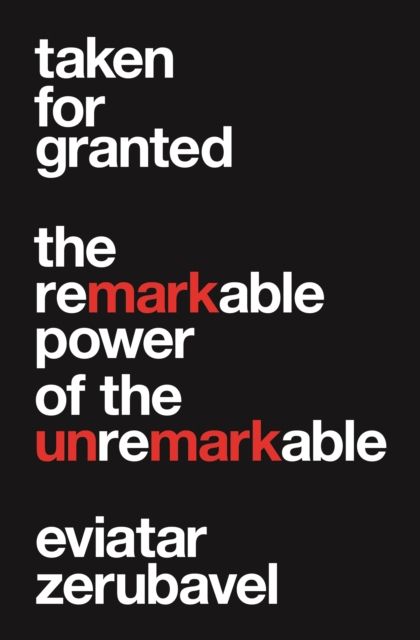 Taken for Granted : The Remarkable Power of the Unremarkable