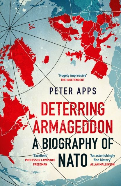 Deterring Armageddon: A Biography of NATO : the "astonishingly fine history" of the world's most successful military alliance