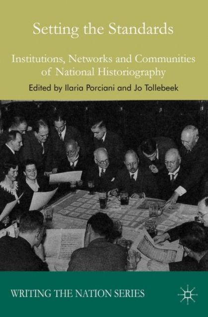 Setting the Standards : Institutions, Networks and Communities of National Historiography