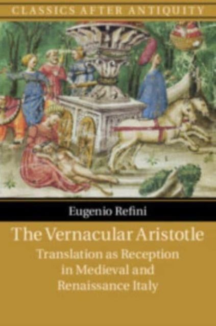 The Vernacular Aristotle : Translation as Reception in Medieval and Renaissance Italy