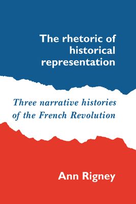 The Rhetoric of Historical Representation : Three Narrative Histories of the French Revolution