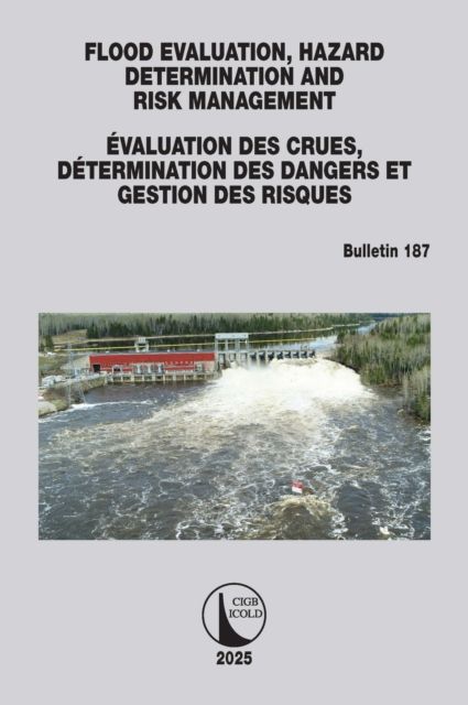 FLOOD EVALUATION, HAZARD DETERMINATION AND RISK MANAGEMENT / EVALUATION DES CRUES, DETERMINATION DES DANGERS ET GESTION DES RISQUES : ICOLD Bulletin 187