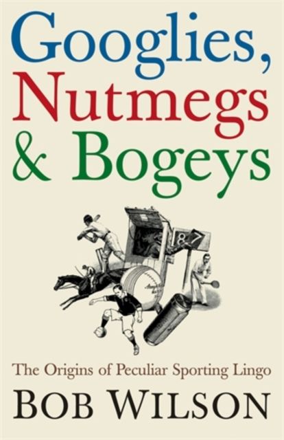 Googlies, Nutmegs and Bogeys : The Origins of Peculiar Sporting Lingo