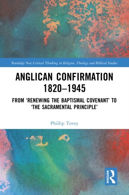 Anglican Confirmation 1820-1945 : From ‘Renewing the Baptismal Covenant’ to ‘The Sacramental Principle’