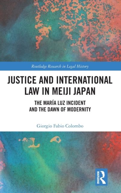 Justice and International Law in Meiji Japan : The Maria Luz Incident and the Dawn of Modernity