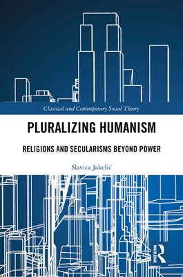 Pluralizing Humanism : Religions and Secularisms Beyond Power