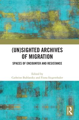 (Un)sighted Archives of Migration : Spaces of Encounter and Resistance