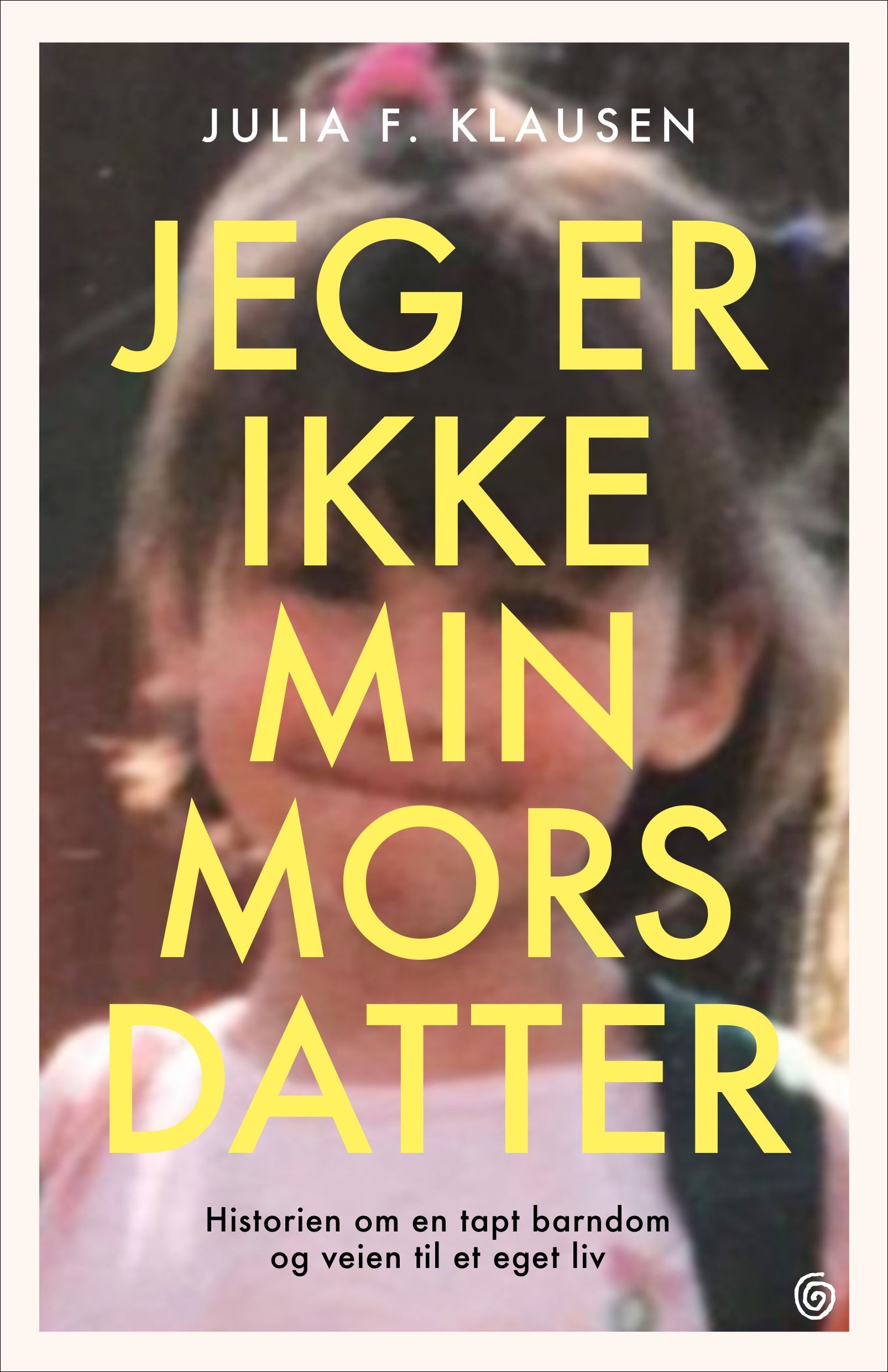 Jeg er ikke min mors datter : historien om en tapt barndom og veien til et eget liv