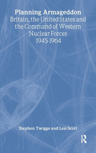 Planning Armageddon : Britain, the United States and the Command of Western Nuclear Forces, 1945-1964