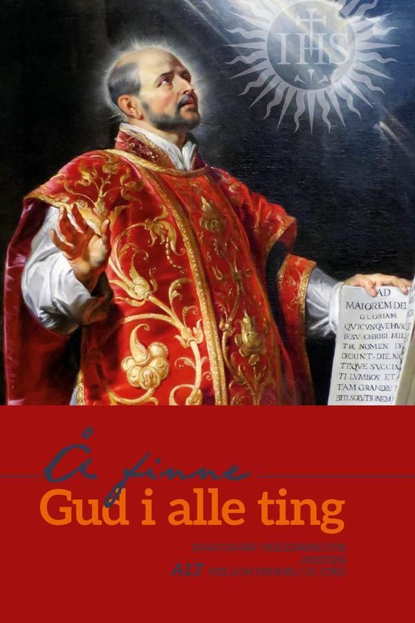 Å finne Gud i alle ting : ignatiansk veiledning for (nesten) alt mellom himmel og jord