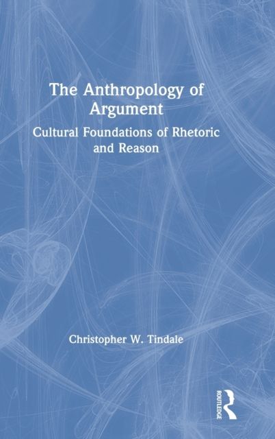 The Anthropology of Argument : Cultural Foundations of Rhetoric and Reason