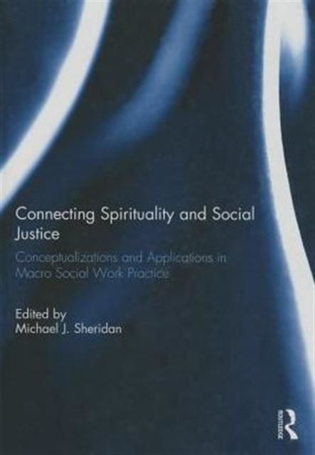 Connecting Spirituality and Social Justice : Conceptualizations and Applications in Macro Social Work Practice