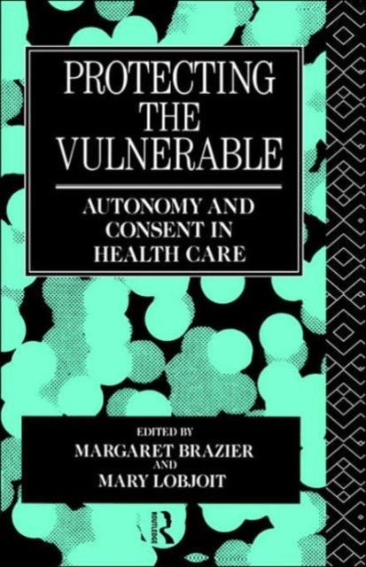 Protecting the Vulnerable : Autonomy and Consent in Health Care